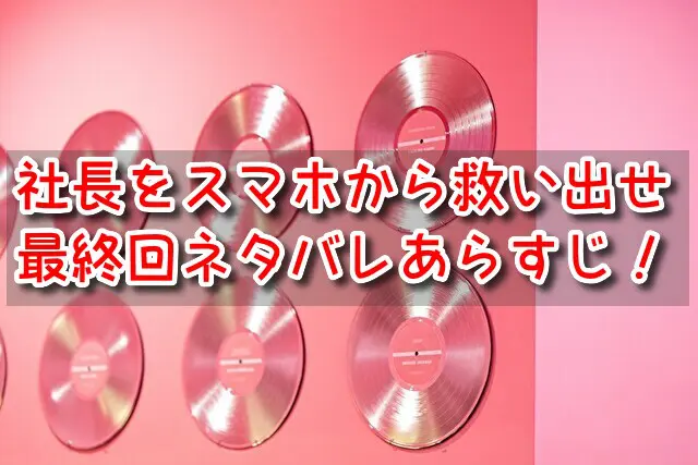 社長をスマホから救い出せ　最終回