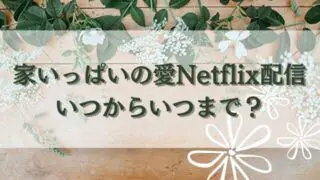 家いっぱいの愛Netflix配信はいつからいつまで？配信時間や更新と曜日・日程もお届け！