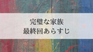 【完璧な家族】最終回あらすじ・感想・考察！ラストは養父母の本当の姿が分かる！