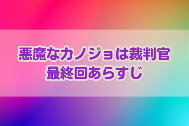 悪魔なカノジョは裁判官　最終回