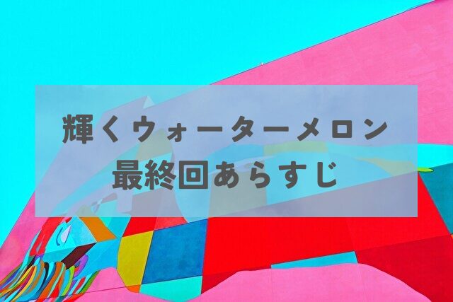 輝くウォーターメロン　最終回