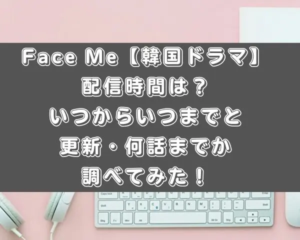 Face Me　韓国ドラマ　配信時間