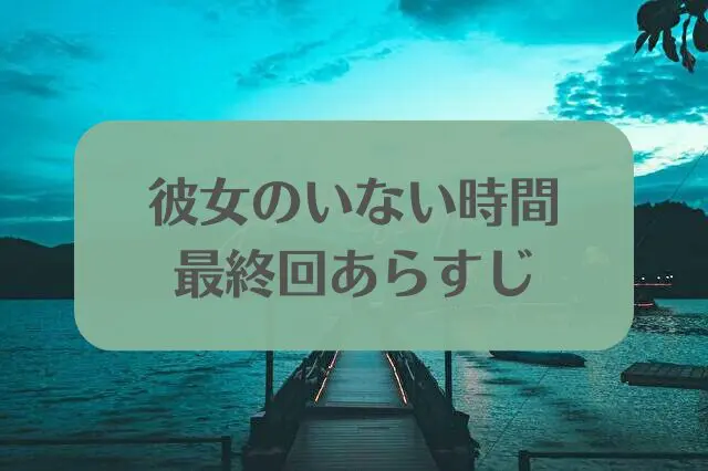 彼女のいない時間　最終回