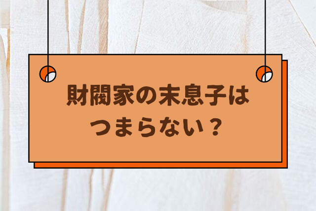 財閥家の末息子　つまらない