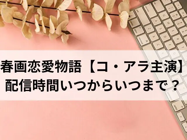 春画恋愛物語　コ・アラ　配信時間