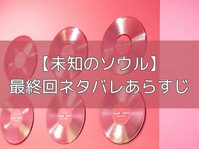 未知のソウル　最終回