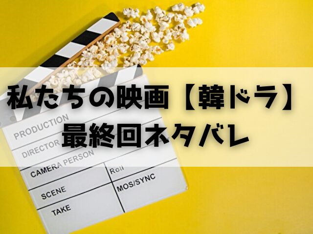 私たちの映画 韓ドラ 最終回