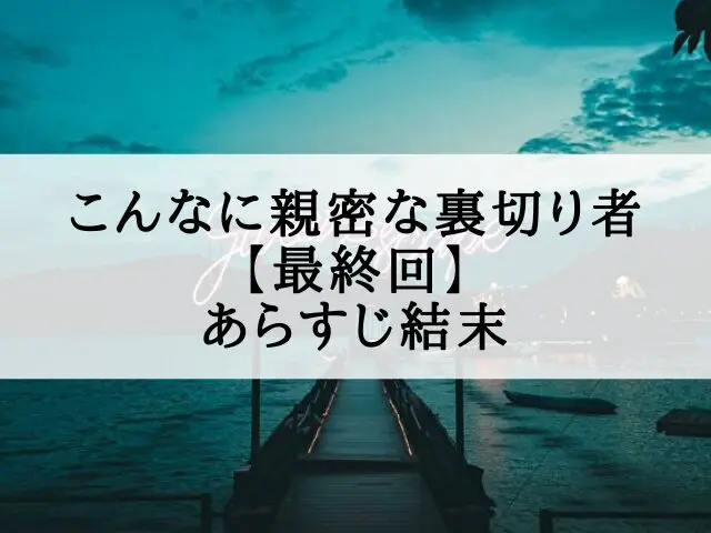 こんなに親密な裏切り者 最終回