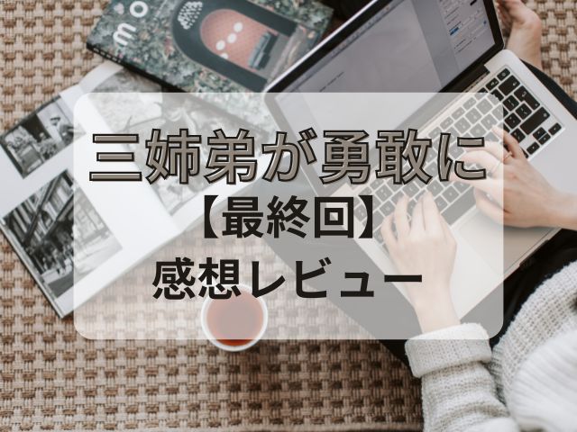 三姉弟が勇敢に　最終回　感想