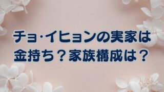 チョイヒョンの実家は本当に金持ちなのか？家族構成や学歴から徹底整理