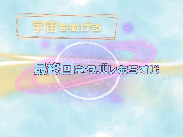 宇宙をあげる 最終回